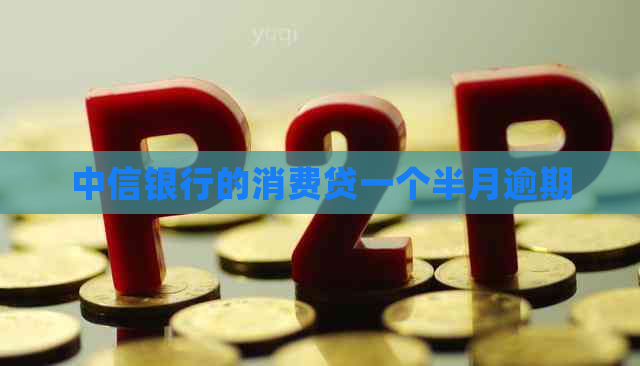 中信银行的消费贷一个半月逾期