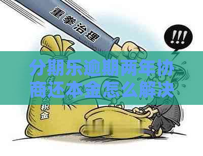 逾期两年协商还本金怎么解决