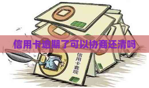 信用卡逾期了可以协商还清吗