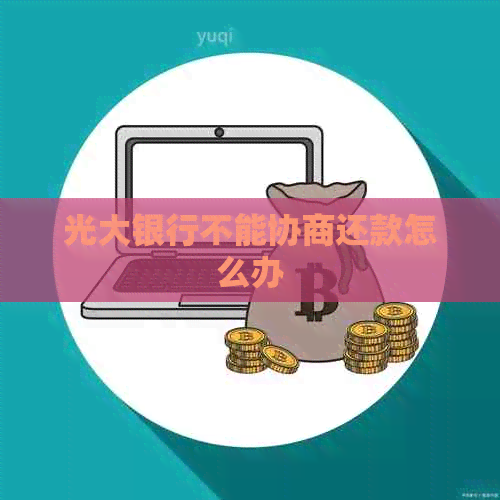 光大银行不能协商还款怎么办