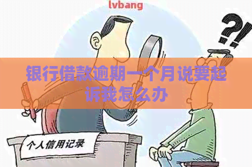 银行借款逾期一个月说要起诉我怎么办