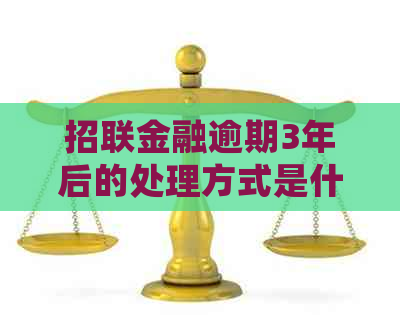 招联金融逾期3年后的处理方式是什么