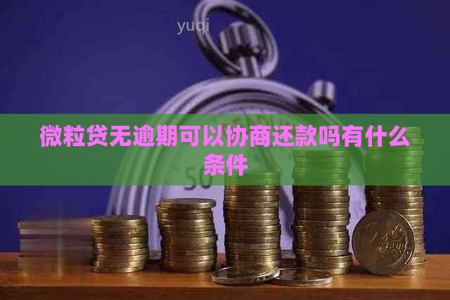 微粒贷无逾期可以协商还款吗有什么条件