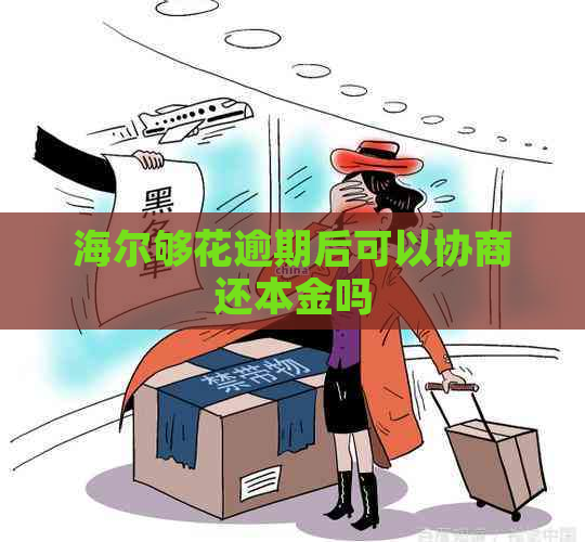 海尔够花逾期后可以协商还本金吗