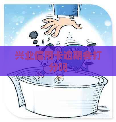 兴业信用卡逾期会打分吗