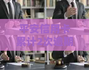 平安信用卡累计2次逾期会有什么影响