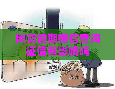 网贷逾期微信查询有影响吗