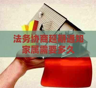 法务协商延期通知家属需要多久