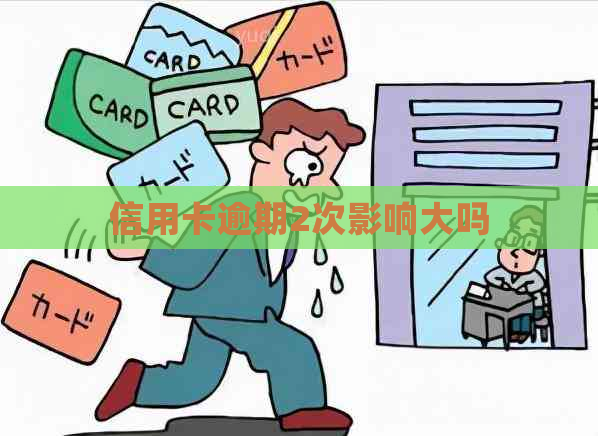 信用卡逾期2次影响大吗