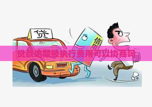 贷款逾期被执行费用可以协商吗