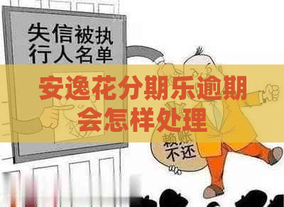安逸花逾期会怎样处理