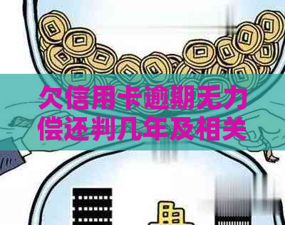 欠信用卡逾期无力偿还判几年及相关问题解答