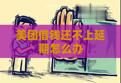 美团借钱还不上延期怎么办