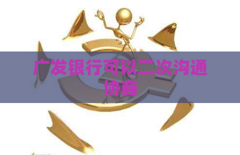 广发银行可以二次沟通协商