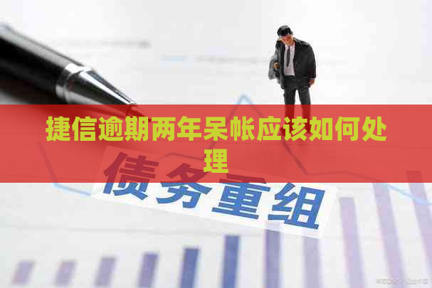 捷信逾期两年呆帐应该如何处理