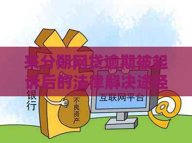来分期网贷逾期被起诉后的法律解决途径