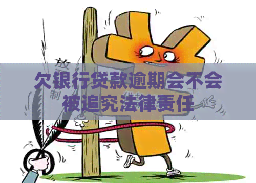 欠银行贷款逾期会不会被追究法律责任