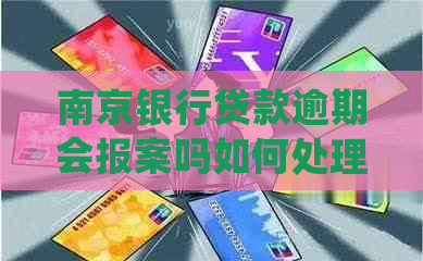 南京银行贷款逾期会报案吗如何处理