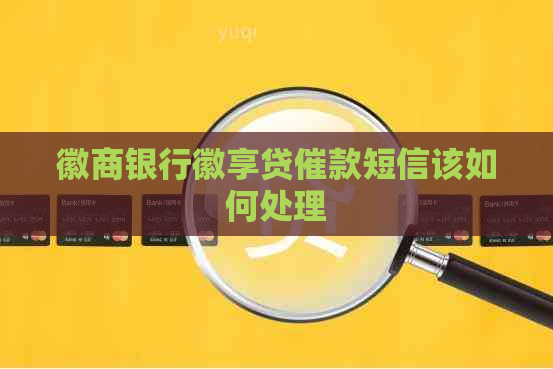 徽商银行徽享贷催款短信该如何处理