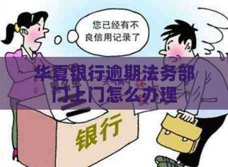 华夏银行逾期法务部门上门怎么办理