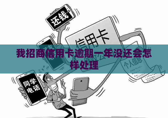 我招商信用卡逾期一年没还会怎样处理