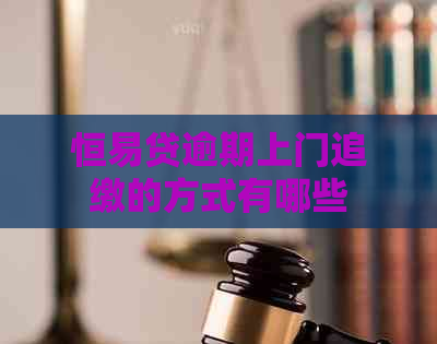 恒易贷逾期上门追缴的方式有哪些