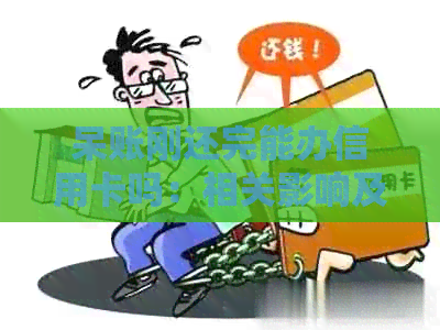 呆账刚还完能办信用卡吗：相关影响及解决方案