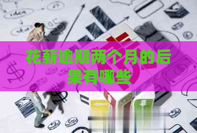 花薪逾期两个月的后果有哪些