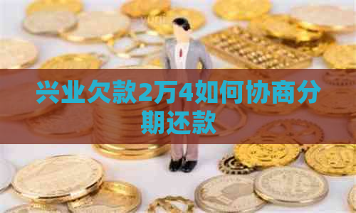 兴业欠款2万4如何协商分期还款