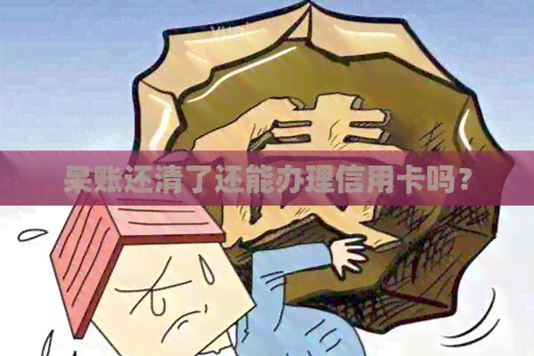 呆账还清了还能办理信用卡吗？