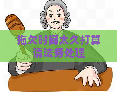 拖欠时间太久打算请法务处理