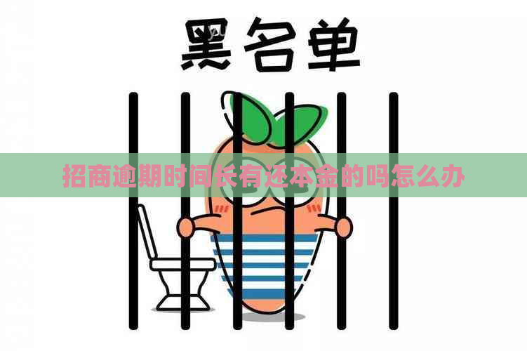 招商逾期时间长有还本金的吗怎么办