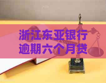 浙江东亚银行逾期六个月贷款如何处理