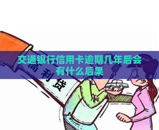 交通银行信用卡逾期几年后会有什么后果