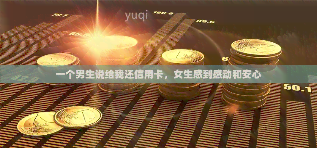 一个男生说给我还信用卡，女生感到感动和安心