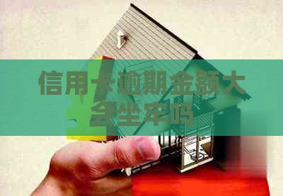 信用卡逾期金额大会坐牢吗