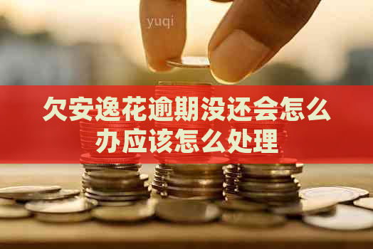 欠安逸花逾期没还会怎么办应该怎么处理