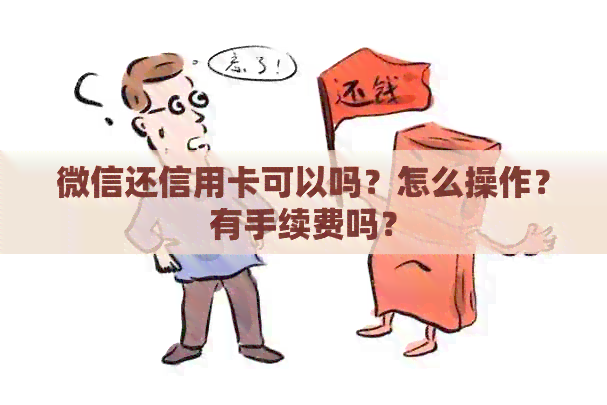 微信还信用卡可以吗？怎么操作？有手续费吗？