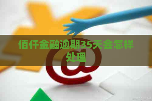 佰仟金融逾期35天会怎样处理