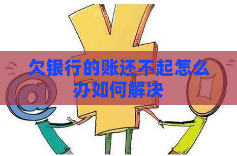 欠银行的账还不起怎么办如何解决