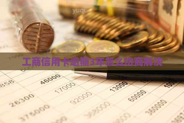 工商信用卡逾期3年怎么协商解决