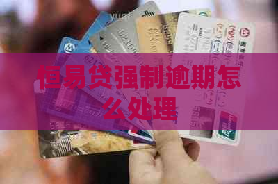 恒易贷强制逾期怎么处理