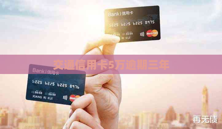 交通信用卡5万逾期三年
