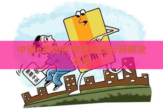 中银e贷如何协商延长分期解决方案