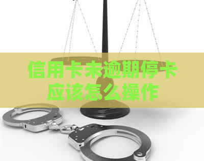 信用卡未逾期停卡应该怎么操作