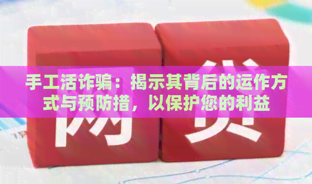 手工活诈骗：揭示其背后的运作方式与预防措，以保护您的利益
