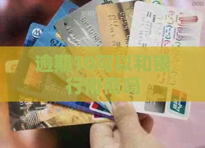 逾期10可以和银行协商吗