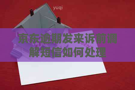 京东逾期发来诉前调解短信如何处理