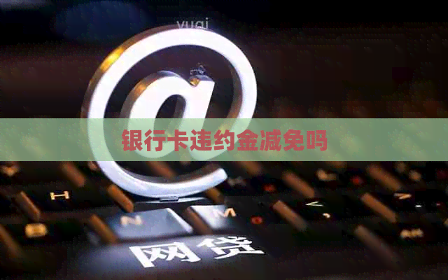 银行卡违约金减免吗