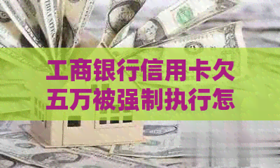 工商银行信用卡欠五万被强制执行怎么办